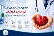 حضور فوق‌تخصص قلب نوزادان و کودکان در بیمارستان ولی‌عصر(عج) کازرون